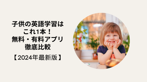 子供の英語学習はこれ1本！無料・有料アプリ徹底比較【2024年最新版】