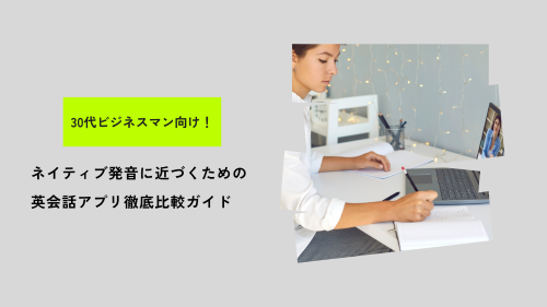 30代ビジネスマン向け！ネイティブ発音に近づくための英会話アプリ徹底比較ガイド